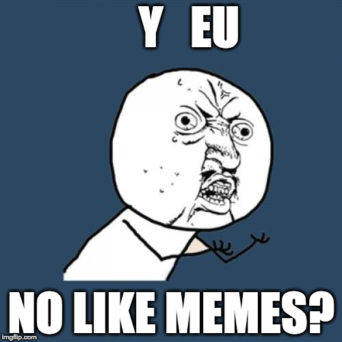 Y U No Like meme with the caption "Y EU No Like Memes?"